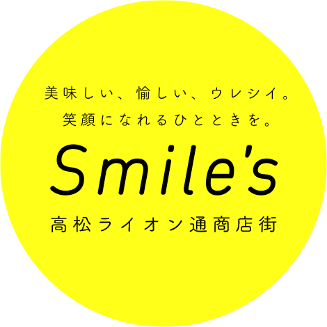 美味しい、愉しい、ウレシイ。笑顔になれるひとときを。Smiles 高松ライオン通商店街